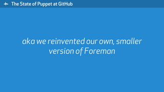 " The State of Puppet at GitHub
aka we reinvented our own, smaller
version of Foreman
 