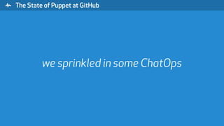 " The State of Puppet at GitHub
we sprinkled in some ChatOps
 