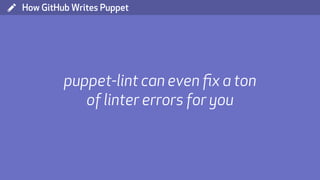( How GitHub Writes Puppet
puppet-lint can even ﬁx a ton
of linter errors for you
 