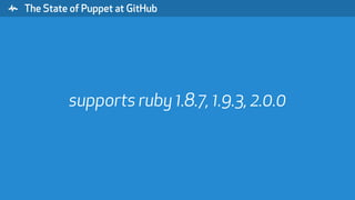 " The State of Puppet at GitHub
supports ruby 1.8.7, 1.9.3, 2.0.0
 