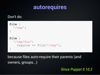autorequires
Don't do:
file {
  '/tmp':
}
file {
  '/tmp/foo':
    require => File['/tmp'],
}
because files auto-require t...