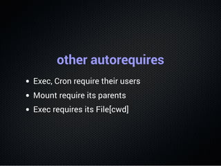 other autorequires
Exec, Cron require their users
Mount require its parents
Exec requires its File[cwd]
 