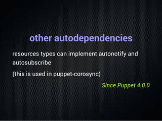 other autodependencies
resources types can implement autonotify and
autosubscribe
(this is used in puppet-corosync)
Since ...