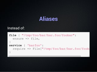 Aliases
Instead of:
file { "/tmp/foo/bar/bar.foo/foobar":
  ensure => file,
}
service { 'barfoo':
  require => File["/tmp/...