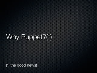Why Puppet?(*)



(*) the good news!
 