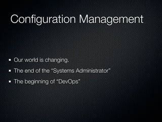 Conﬁguration Management


Our world is changing.
The end of the “Systems Administrator”
The beginning of “DevOps”
 