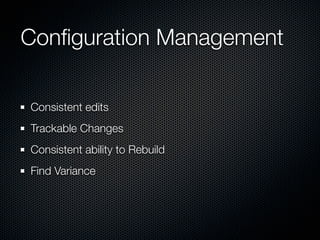 Conﬁguration Management

Consistent edits
Trackable Changes
Consistent ability to Rebuild
Find Variance
 