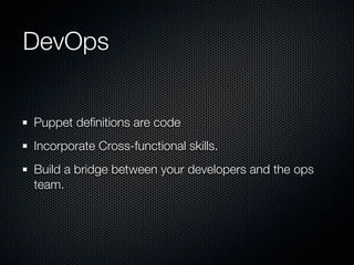 DevOps


Puppet deﬁnitions are code
Incorporate Cross-functional skills.
Build a bridge between your developers and the ops
team.
 