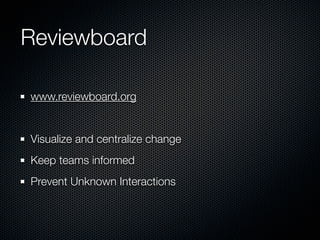 Reviewboard

www.reviewboard.org


Visualize and centralize change
Keep teams informed
Prevent Unknown Interactions
 