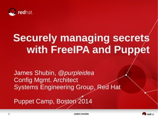 Securely managing secrets 
with FreeIPA and Puppet 
James Shubin, @purpleidea 
Config Mgmt. Architect 
Systems Engineering Group, Red Hat 
Puppet Camp, Boston 2014 
1 JAMES SHUBIN 
 