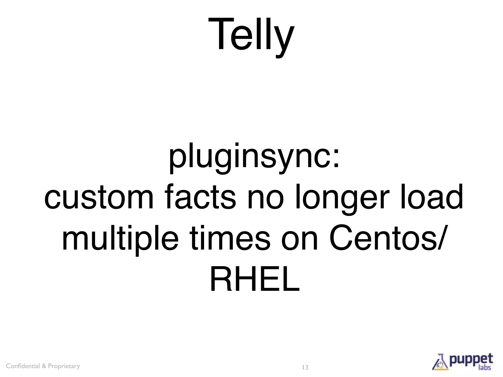 Telly

                    pluginsync:
            custom facts no longer load
             multiple times on Centos/
                        RHEL

Conﬁdential & Proprietary           13
 