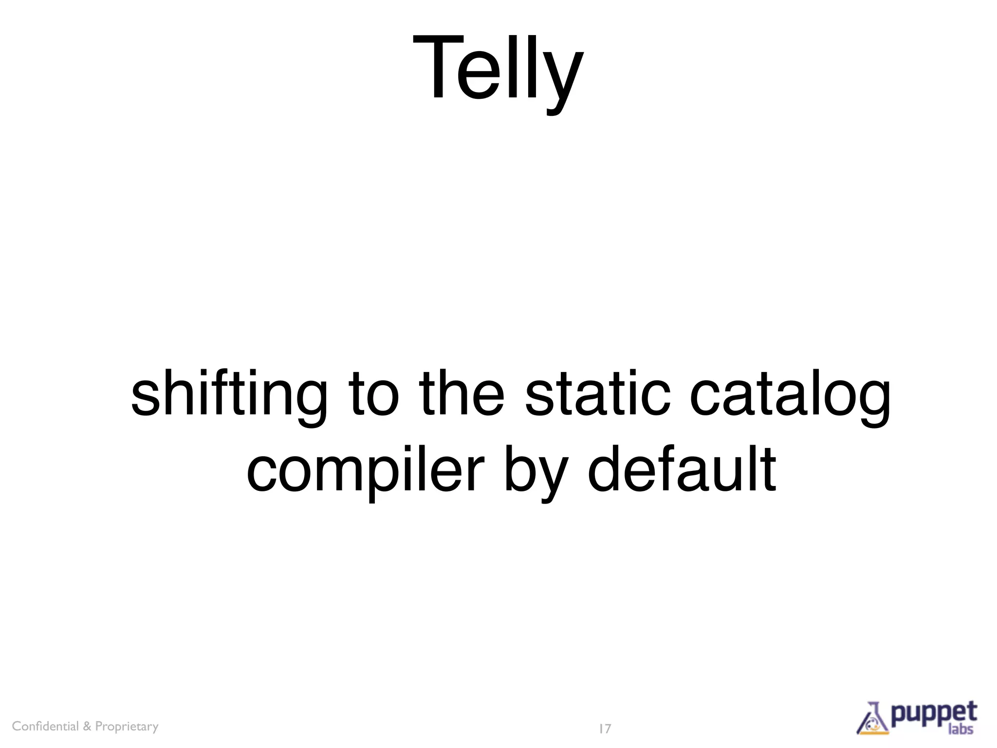 Telly


                    shifting to the static catalog
                         compiler by default


Conﬁdential & Proprietary              17
 