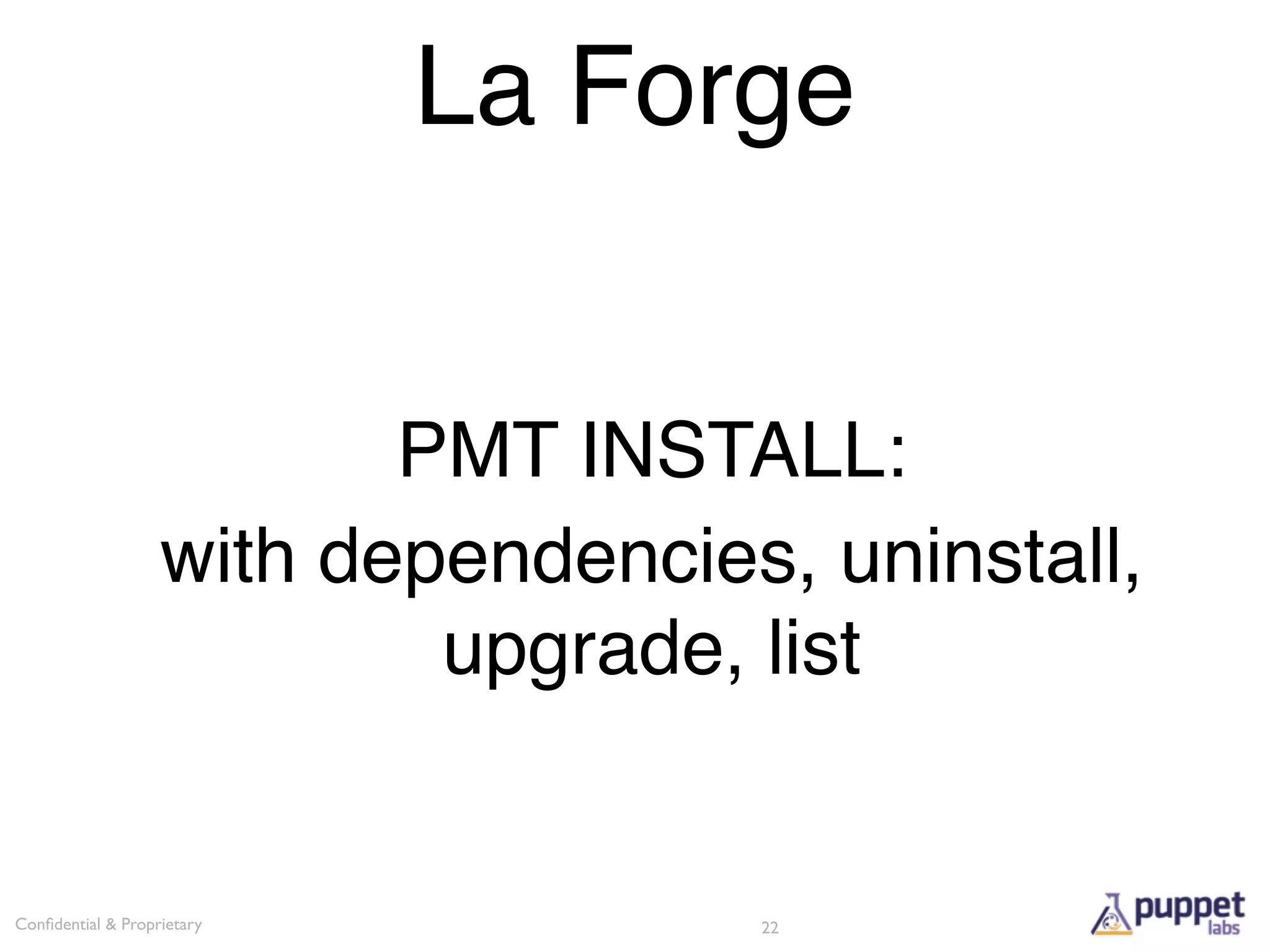 La Forge


                          PMT INSTALL:
                   with dependencies, uninstall,
                           upgrade, list


Conﬁdential & Proprietary           22
 