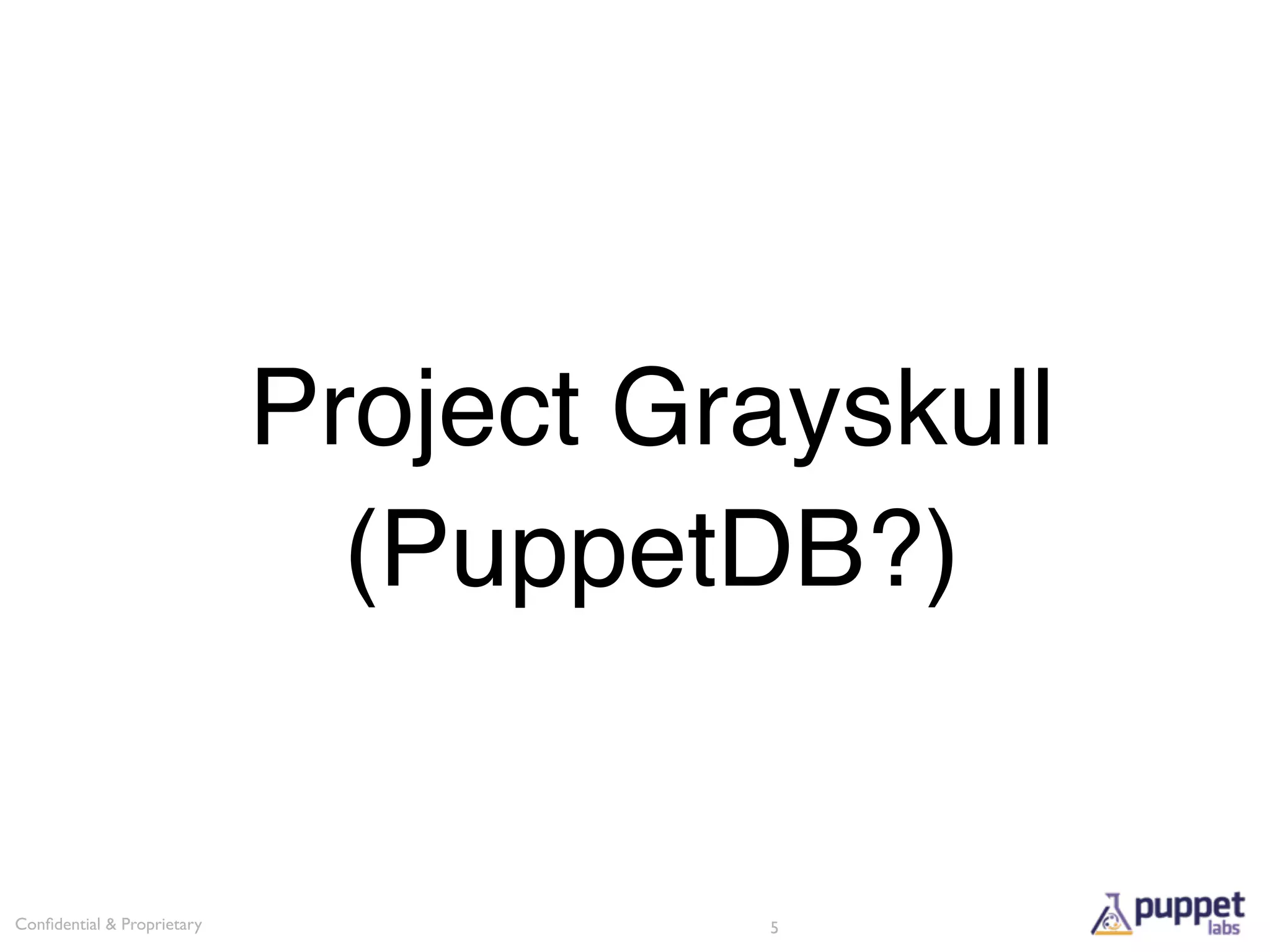 Project Grayskull
                              (PuppetDB?)


Conﬁdential & Proprietary             5
 