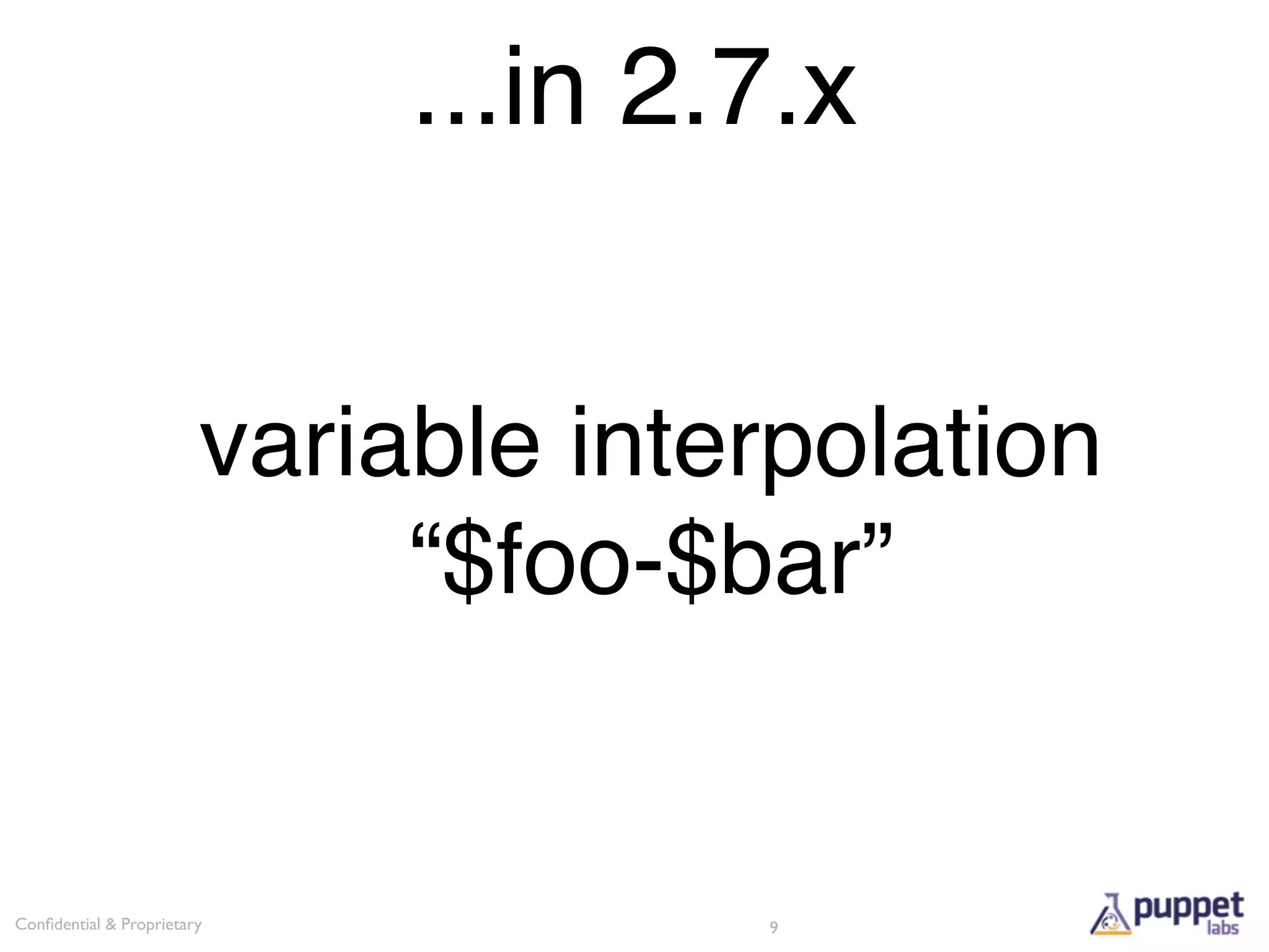 ...in 2.7.x


                        variable interpolation
                             “$foo-$bar”


Conﬁdential & Proprietary            9
 