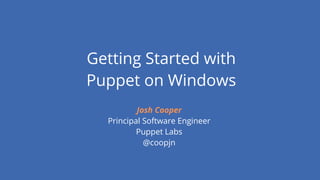 Getting Started with
Puppet on Windows
Josh Cooper
Principal Software Engineer
Puppet Labs
@coopjn
 