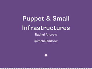 Puppet & Small 
Infrastructures 
Rachel Andrew 
@rachelandrew 
 