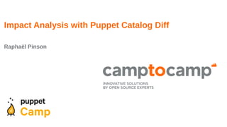 Impact Analysis with Puppet Catalog Diff
Raphaël Pinson
 