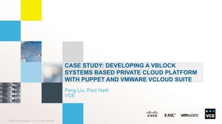 © 2014 VCE Company, LLC. All rights reserved. 
CASE STUDY: DEVELOPING A VBLOCK 
SYSTEMS BASED PRIVATE CLOUD PLATFORM 
WITH PUPPET AND VMWARE VCLOUD SUITE 
Peng Liu, Paul Harb 
VCE 
 