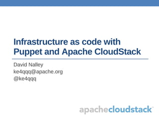Infrastructure as code with
Puppet and Apache CloudStack
David Nalley
ke4qqq@apache.org
@ke4qqq
 