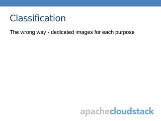 Classification
The wrong way - dedicated images for each purpose
 