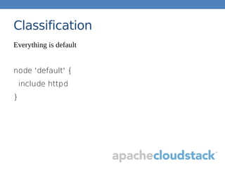 Classification
Everything is default
node 'default' {
include httpd
}
 