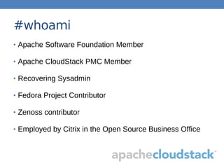 #whoami
• Apache Software Foundation Member
• Apache CloudStack PMC Member
• Recovering Sysadmin
• Fedora Project Contributor
• Zenoss contributor
• Employed by Citrix in the Open Source Business Office
 