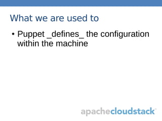 What we are used to
● Puppet _defines_ the configuration
within the machine
 