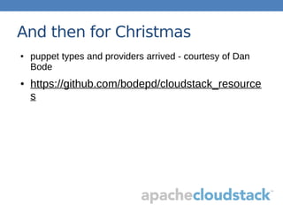 And then for Christmas
● puppet types and providers arrived - courtesy of Dan
Bode
● https://github.com/bodepd/cloudstack_resource
s
 