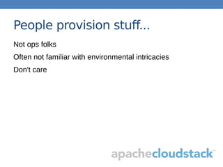 People provision stuff...
Not ops folks
Often not familiar with environmental intricacies
Don't care
 