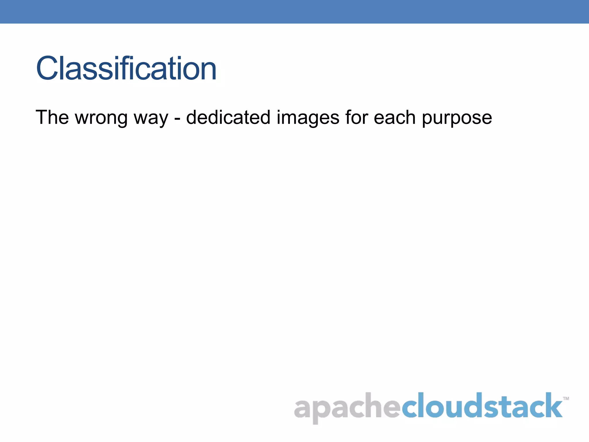 Classification
The wrong way - dedicated images for each purpose
 