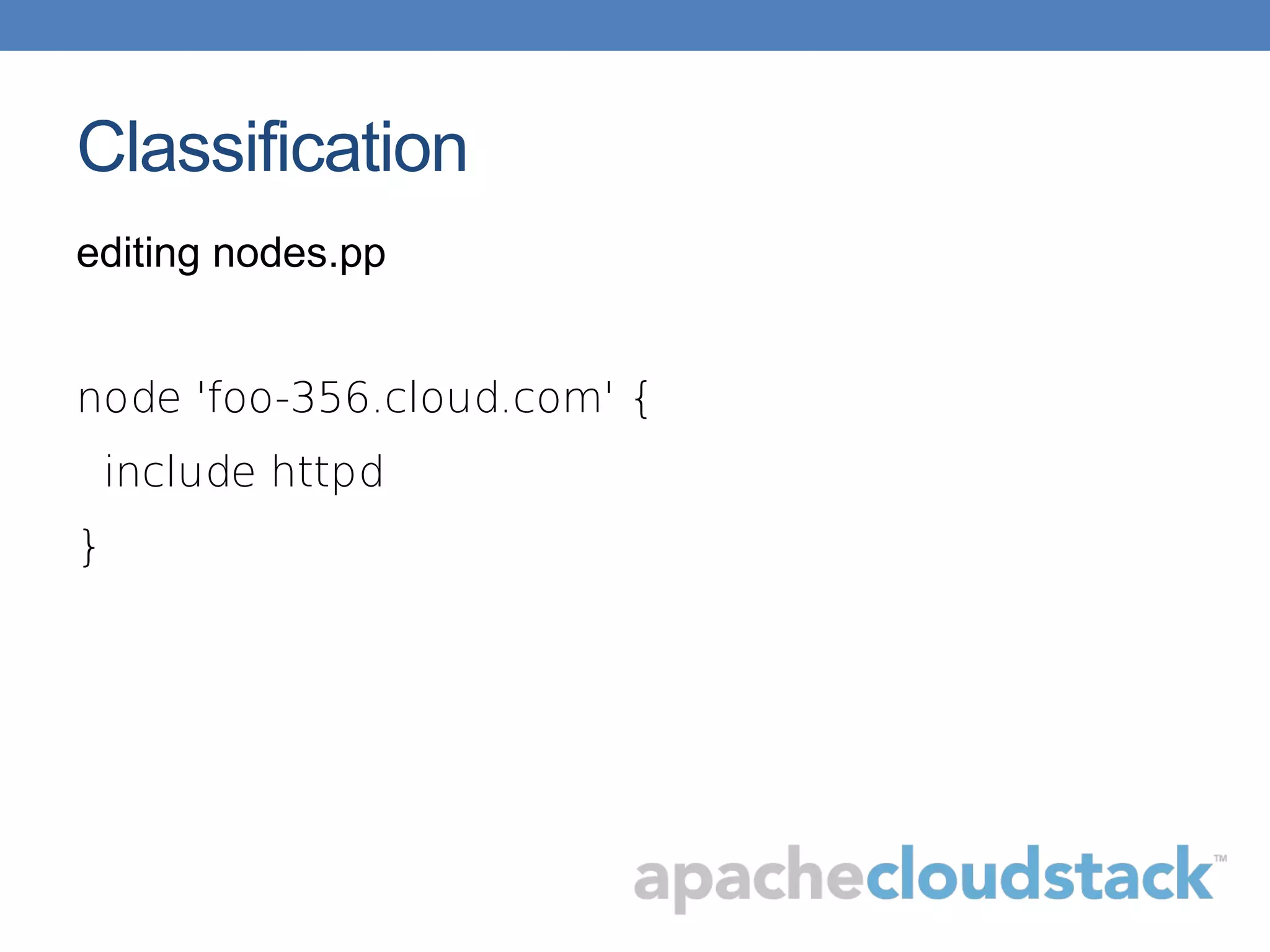 Classification
editing nodes.pp
node 'foo-356.cloud.com' {
include httpd
}
 