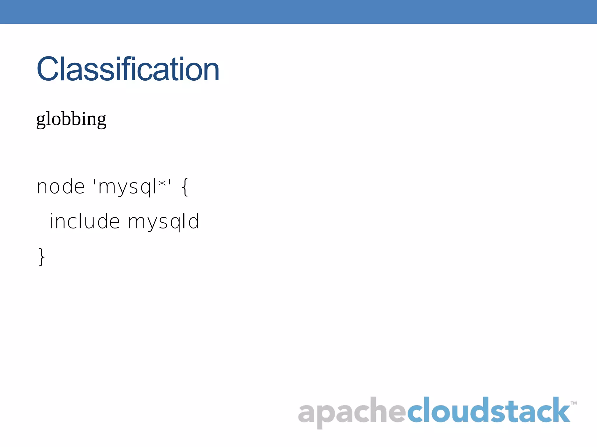 Classification
globbing
node 'mysql*' {
include mysqld
}
 