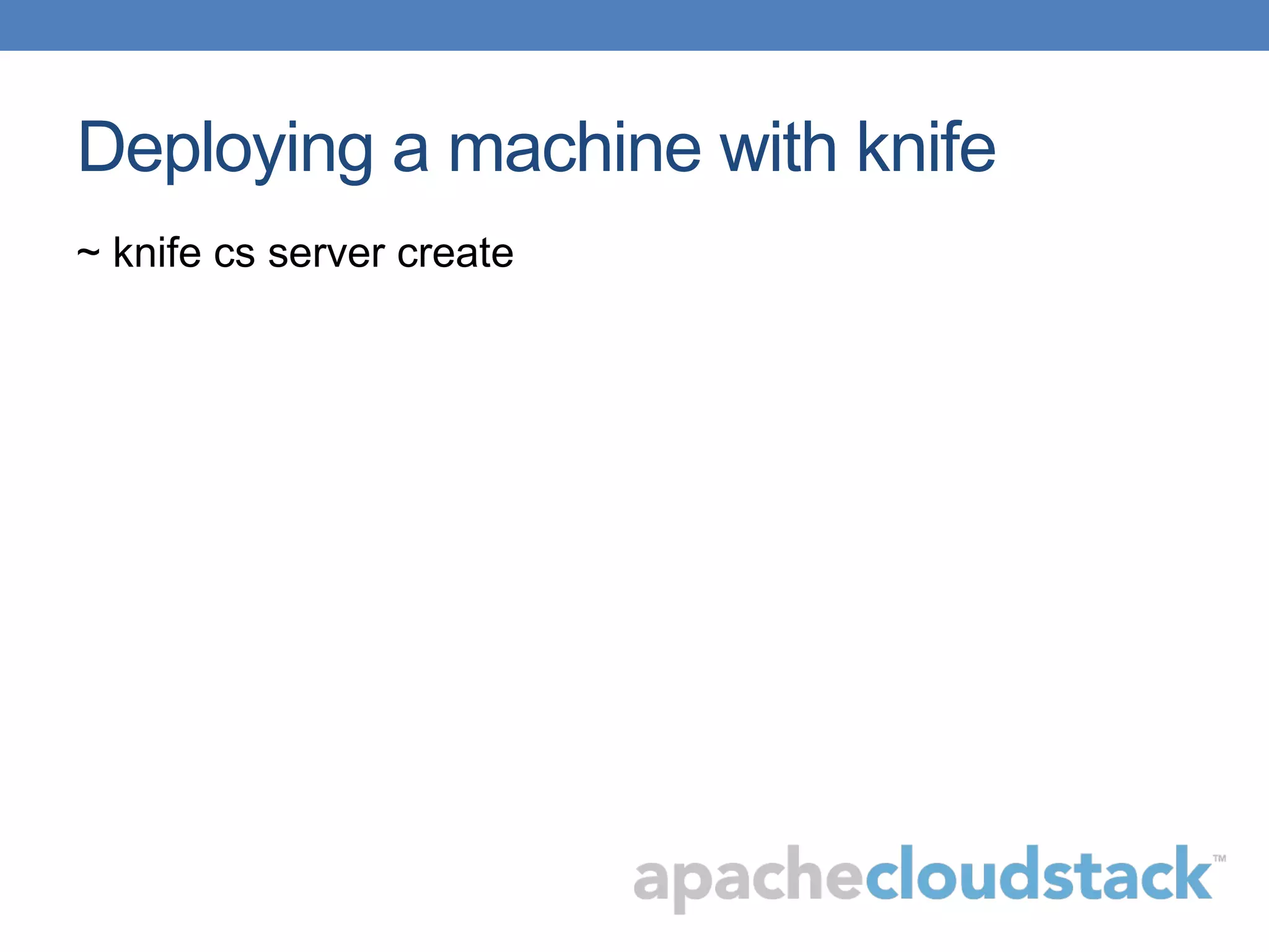 Deploying a machine with knife
~ knife cs server create
 