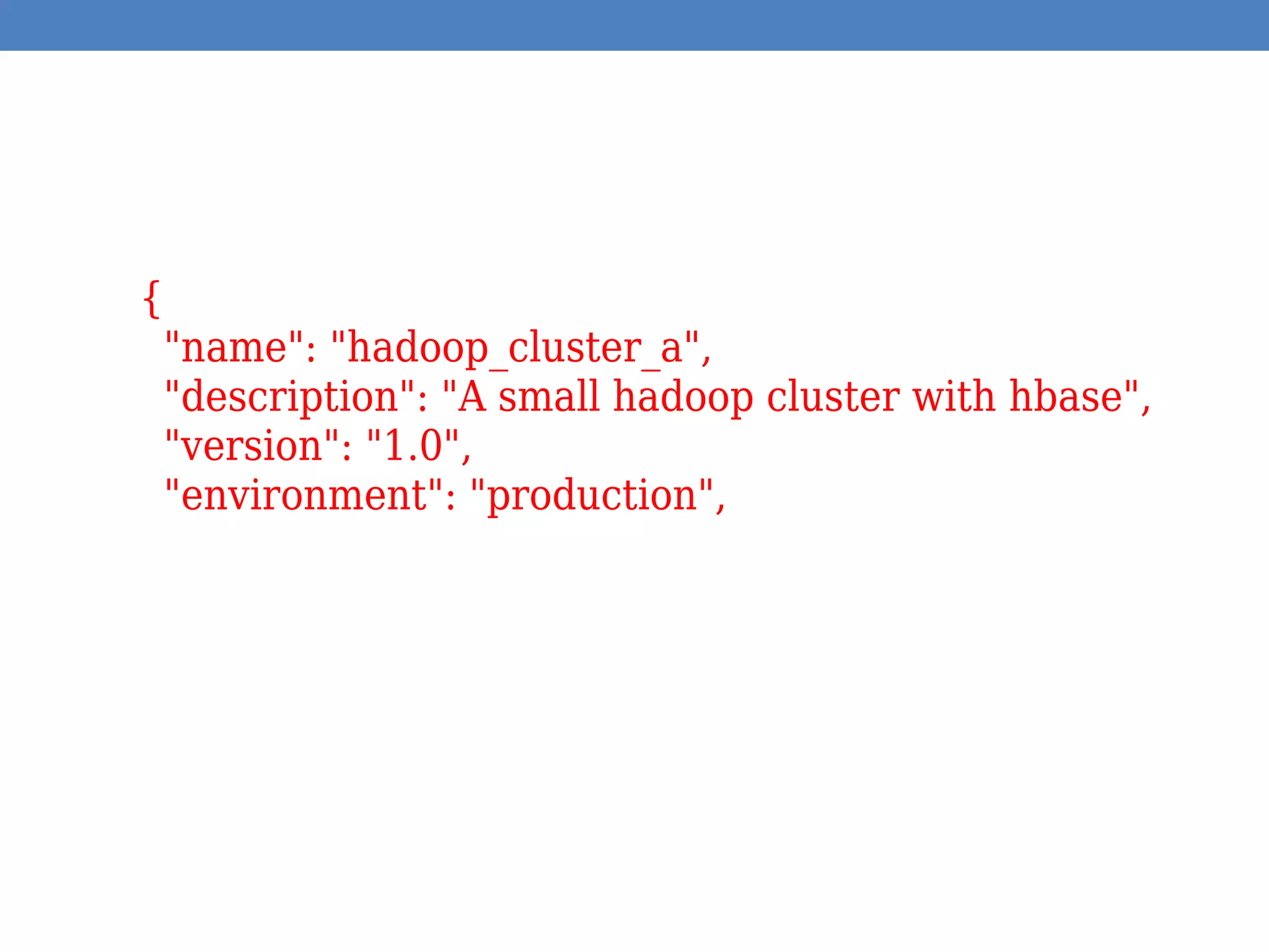 {
"name": "hadoop_cluster_a",
"description": "A small hadoop cluster with hbase",
"version": "1.0",
"environment": "production",
 