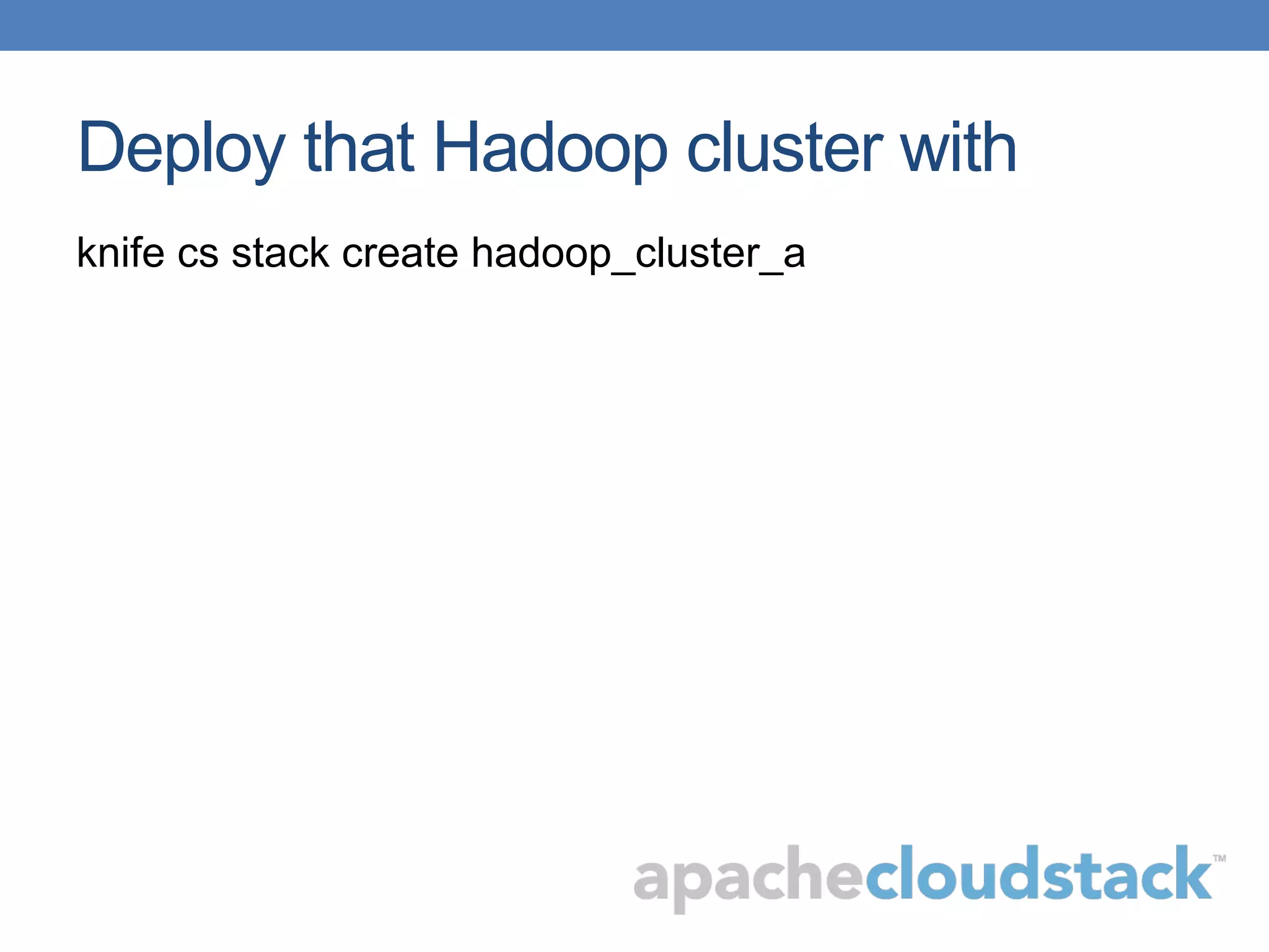 Deploy that Hadoop cluster with
knife cs stack create hadoop_cluster_a
 