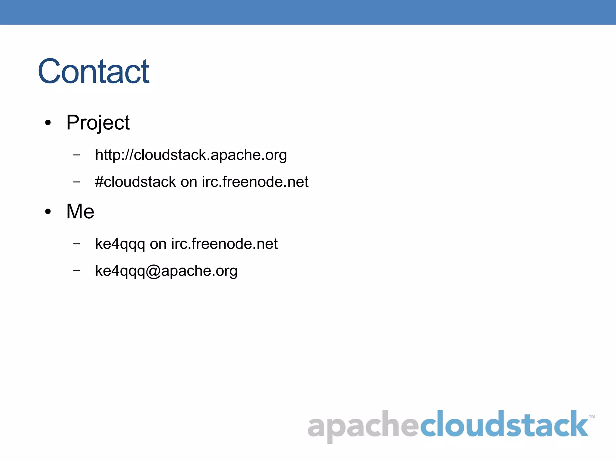 Contact
● Project
– http://cloudstack.apache.org
– #cloudstack on irc.freenode.net
● Me
– ke4qqq on irc.freenode.net
– ke4qqq@apache.org
 