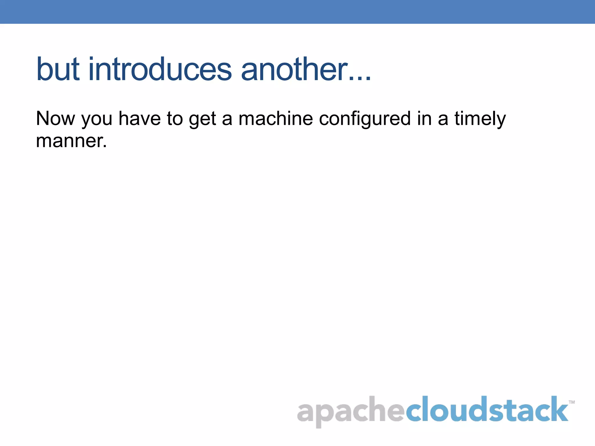 but introduces another...
Now you have to get a machine configured in a timely
manner.
 