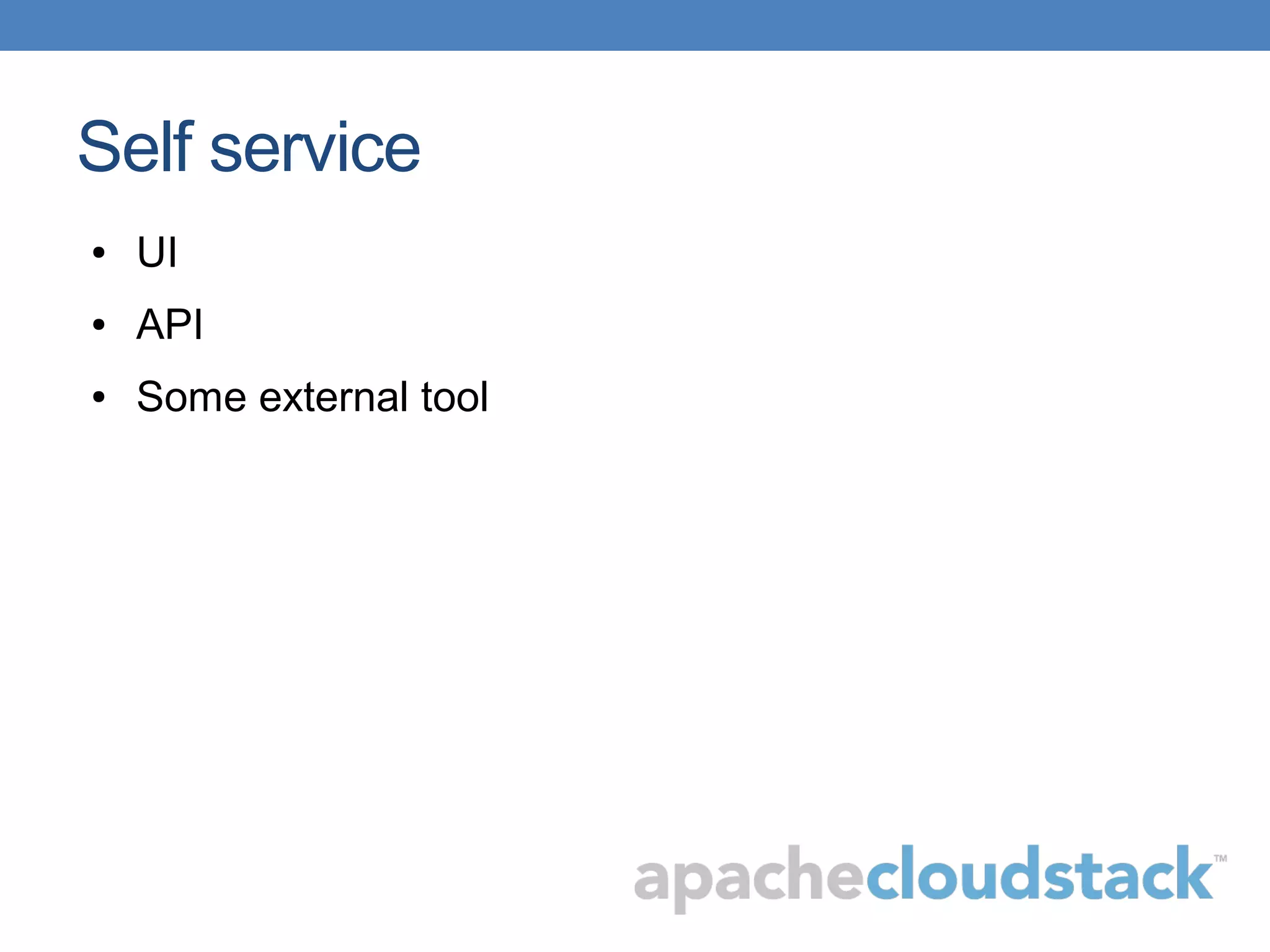 Self service
● UI
● API
● Some external tool
 