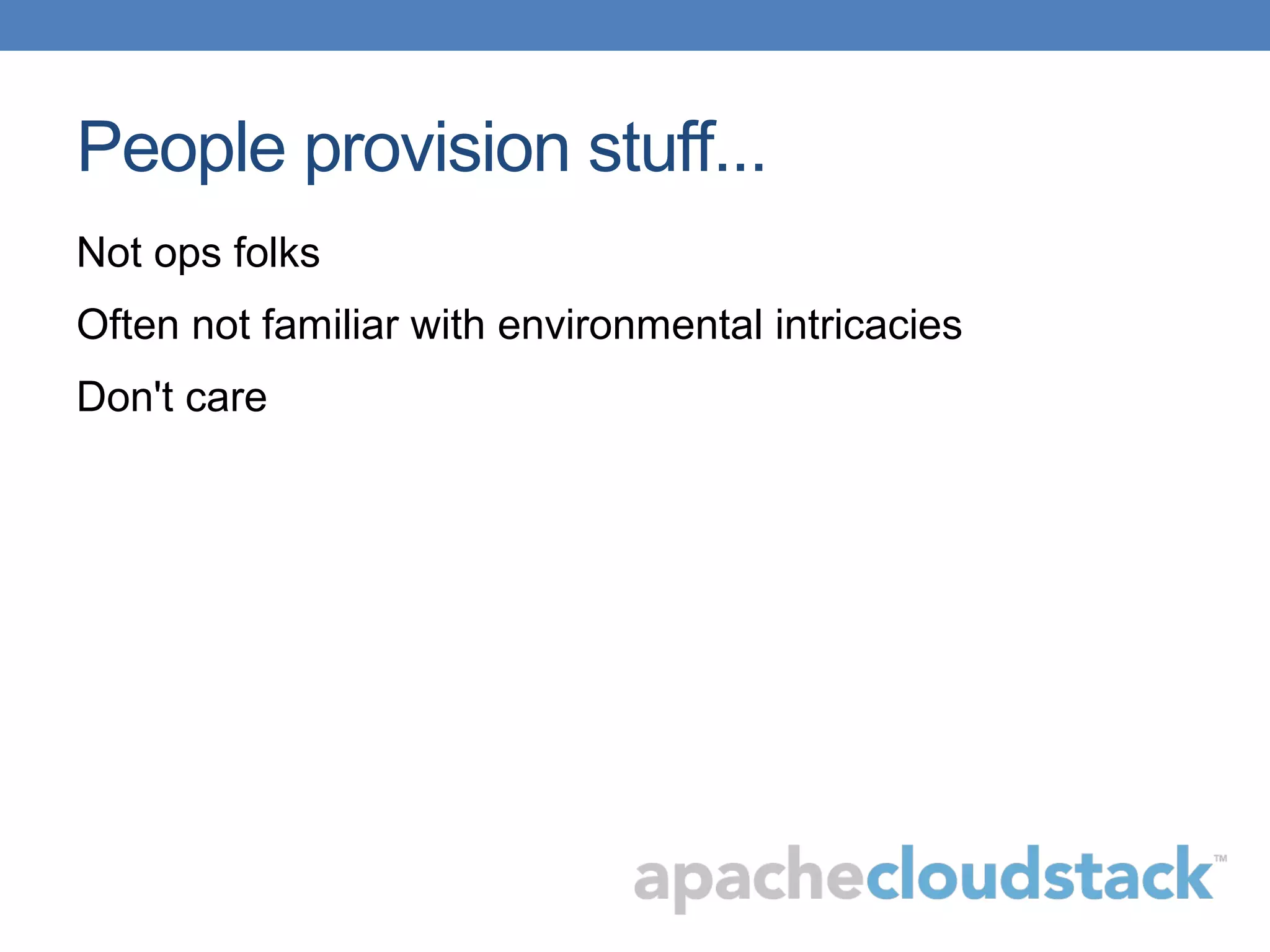 People provision stuff...
Not ops folks
Often not familiar with environmental intricacies
Don't care
 