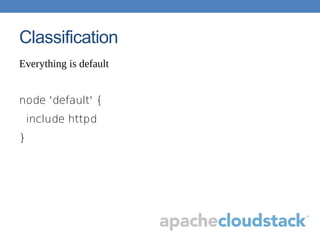 Classification
Everything is default
node 'default' {
include httpd
}
 