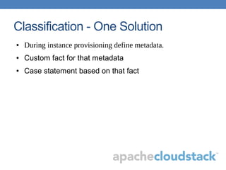Classification - One Solution
● During instance provisioning define metadata.
● Custom fact for that metadata
● Case statement based on that fact
 