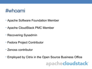 #whoami
• Apache Software Foundation Member
• Apache CloudStack PMC Member
• Recovering Sysadmin
• Fedora Project Contributor
• Zenoss contributor
• Employed by Citrix in the Open Source Business Office
 