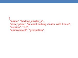 {
"name": "hadoop_cluster_a",
"description": "A small hadoop cluster with hbase",
"version": "1.0",
"environment": "production",
 