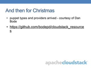 And then for Christmas
● puppet types and providers arrived - courtesy of Dan
Bode
● https://github.com/bodepd/cloudstack_resource
s
 