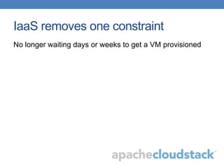 IaaS removes one constraint
No longer waiting days or weeks to get a VM provisioned
 