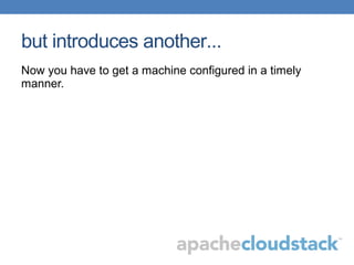 but introduces another...
Now you have to get a machine configured in a timely
manner.
 