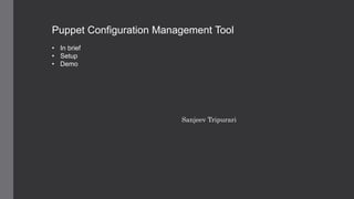 Puppet Configuration Management Tool
• In brief
• Setup
• Demo
Sanjeev Tripurari
 