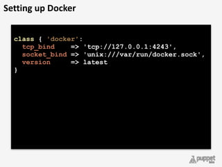 class { 'docker': 
tcp_bind => 'tcp://127.0.0.1:4243', 
socket_bind => 'unix:///var/run/docker.sock',
version => latest 
} 
Setting	
  up	
  Docker
 