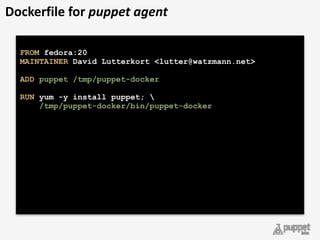 FROM fedora:20 
MAINTAINER David Lutterkort <lutter@watzmann.net> 
 
ADD puppet /tmp/puppet-docker 
 
RUN yum -y install puppet;  
/tmp/puppet-docker/bin/puppet-docker 
Dockerfile	
  for	
  puppet	
  agent
 